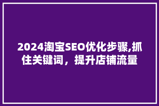2024淘宝SEO优化步骤,抓住关键词，提升店铺流量