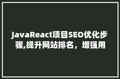 JavaReact项目SEO优化步骤,提升网站排名，增强用户体验