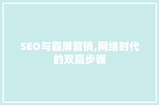 SEO与霸屏营销,网络时代的双赢步骤