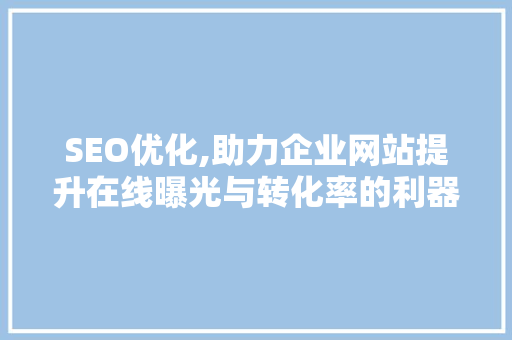 SEO优化,助力企业网站提升在线曝光与转化率的利器