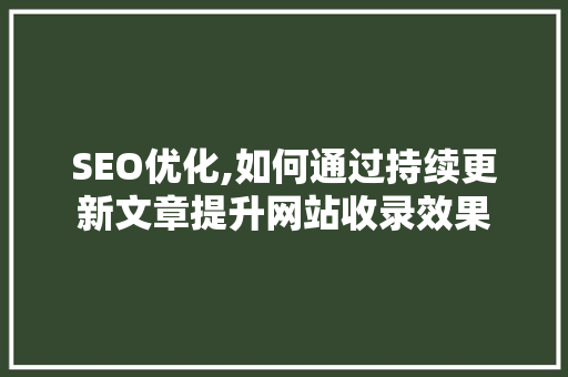 SEO优化,如何通过持续更新文章提升网站收录效果
