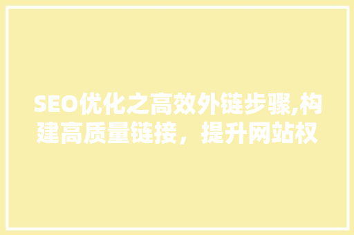 SEO优化之高效外链步骤,构建高质量链接，提升网站权重