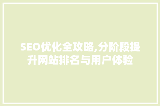 SEO优化全攻略,分阶段提升网站排名与用户体验