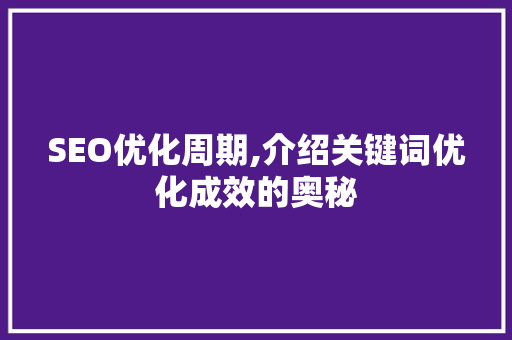 SEO优化周期,介绍关键词优化成效的奥秘