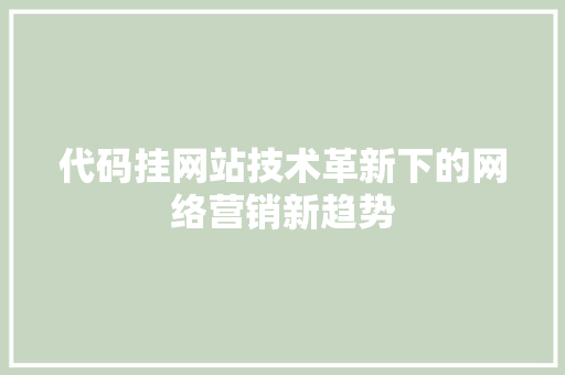 代码挂网站技术革新下的网络营销新趋势