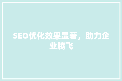 SEO优化效果显著，助力企业腾飞