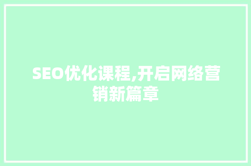 SEO优化课程,开启网络营销新篇章