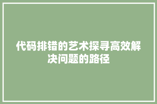 代码排错的艺术探寻高效解决问题的路径