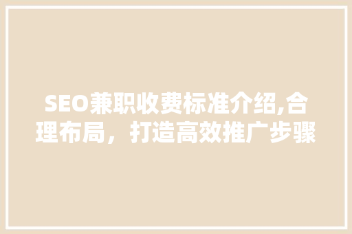 SEO兼职收费标准介绍,合理布局，打造高效推广步骤