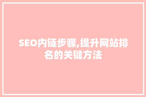 SEO内链步骤,提升网站排名的关键方法