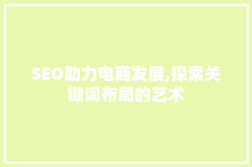 SEO助力电商发展,探索关键词布局的艺术