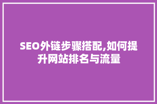 SEO外链步骤搭配,如何提升网站排名与流量