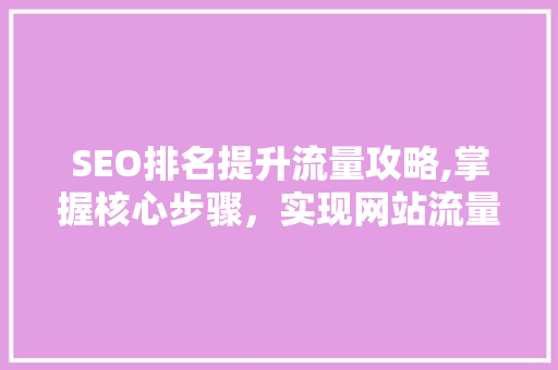 SEO排名提升流量攻略,掌握核心步骤，实现网站流量飞跃