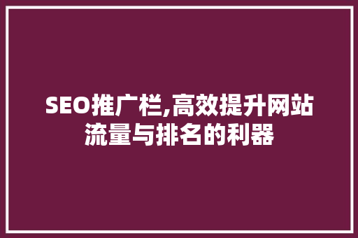SEO推广栏,高效提升网站流量与排名的利器