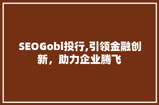 SEOGobi投行,引领金融创新，助力企业腾飞