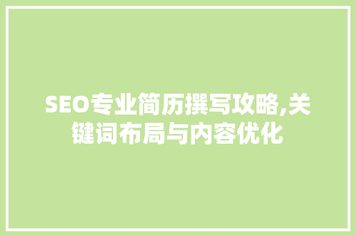 SEO专业简历撰写攻略,关键词布局与内容优化