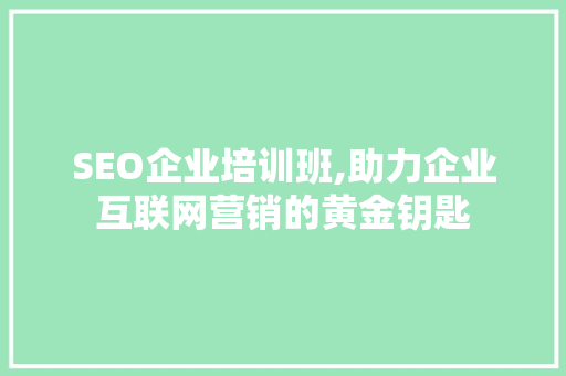 SEO企业培训班,助力企业互联网营销的黄金钥匙