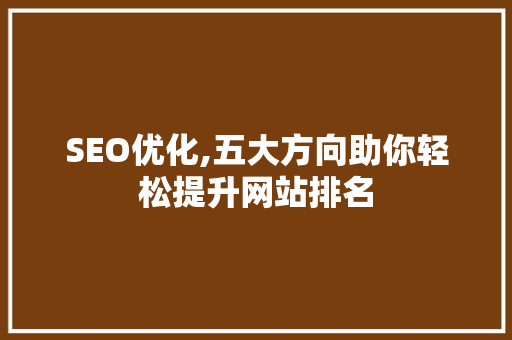 SEO优化,五大方向助你轻松提升网站排名