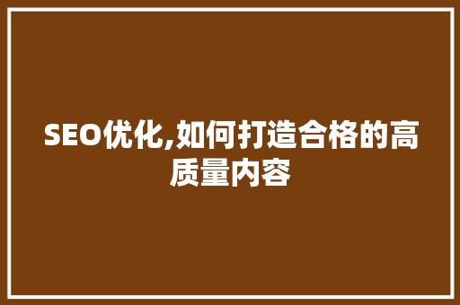 SEO优化,如何打造合格的高质量内容