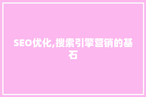 SEO优化,搜索引擎营销的基石