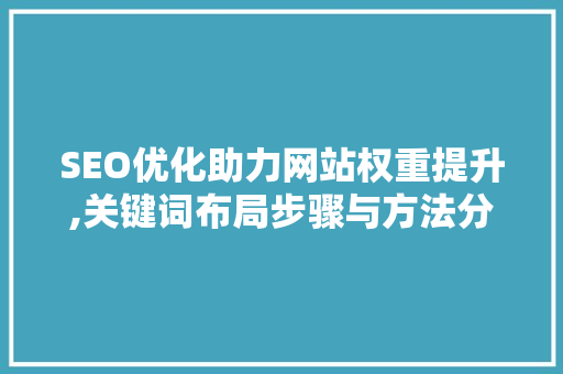 SEO优化助力网站权重提升,关键词布局步骤与方法分享