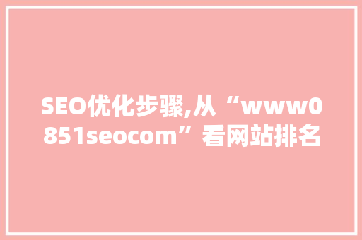 SEO优化步骤,从“www0851seocom”看网站排名提升之路