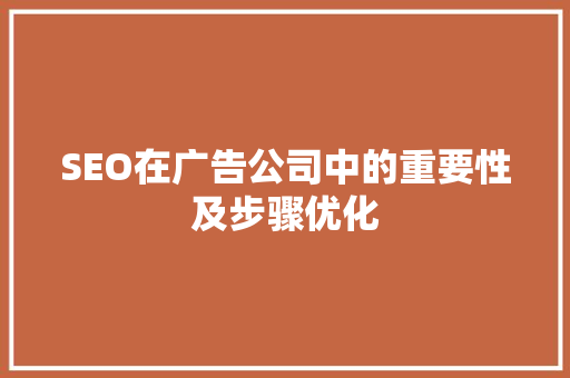 SEO在广告公司中的重要性及步骤优化