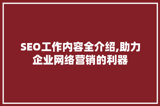SEO工作内容全介绍,助力企业网络营销的利器