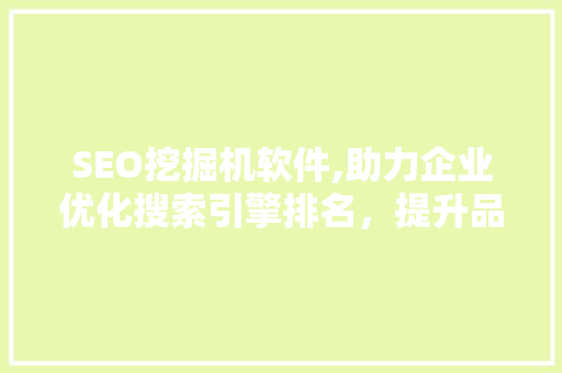SEO挖掘机软件,助力企业优化搜索引擎排名，提升品牌影响力
