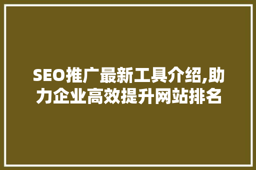 SEO推广最新工具介绍,助力企业高效提升网站排名