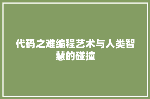 代码之难编程艺术与人类智慧的碰撞  第1张