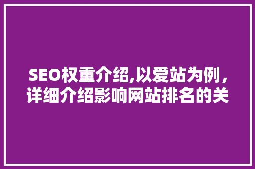 SEO权重介绍,以爱站为例，详细介绍影响网站排名的关键因素