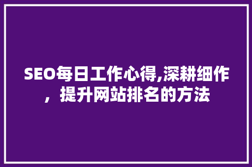 SEO每日工作心得,深耕细作，提升网站排名的方法