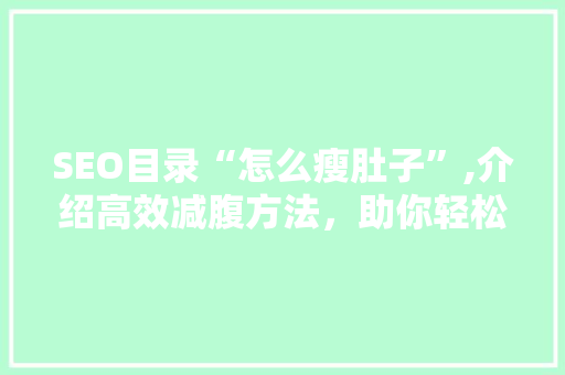 SEO目录“怎么瘦肚子”,介绍高效减腹方法，助你轻松拥有平坦腹部