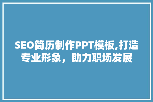 SEO简历制作PPT模板,打造专业形象，助力职场发展