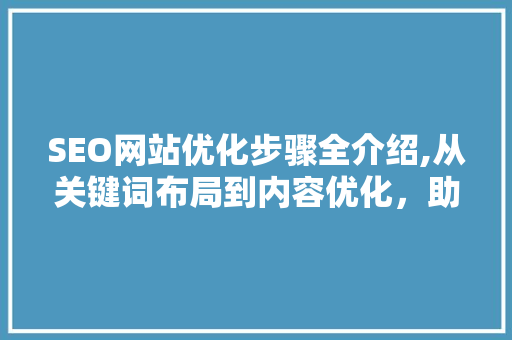 SEO网站优化步骤全介绍,从关键词布局到内容优化，助你提升网站排名