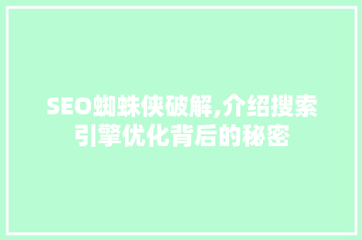 SEO蜘蛛侠破解,介绍搜索引擎优化背后的秘密
