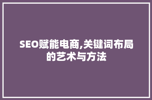 SEO赋能电商,关键词布局的艺术与方法