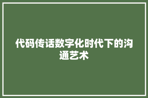代码传话数字化时代下的沟通艺术