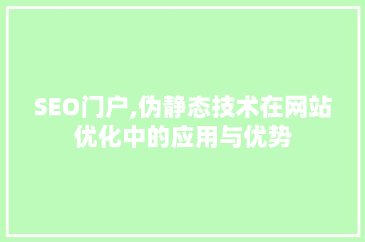 SEO门户,伪静态技术在网站优化中的应用与优势