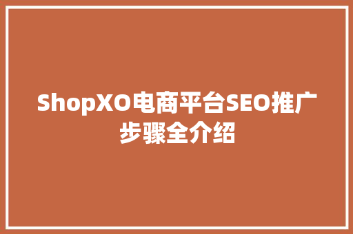 ShopXO电商平台SEO推广步骤全介绍