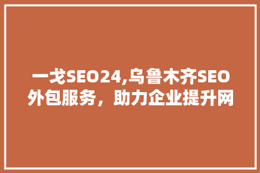 一戈SEO24,乌鲁木齐SEO外包服务，助力企业提升网络竞争力