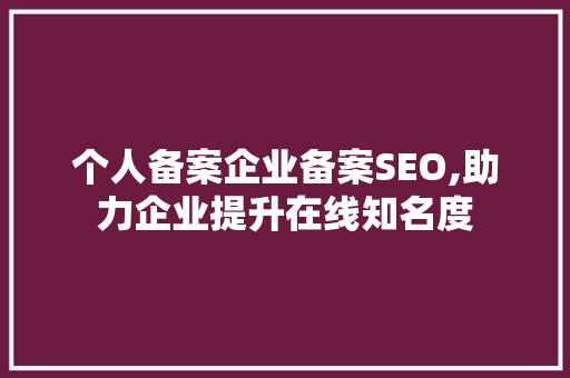个人备案企业备案SEO,助力企业提升在线知名度
