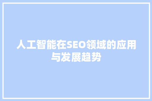 人工智能在SEO领域的应用与发展趋势