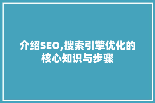 介绍SEO,搜索引擎优化的核心知识与步骤