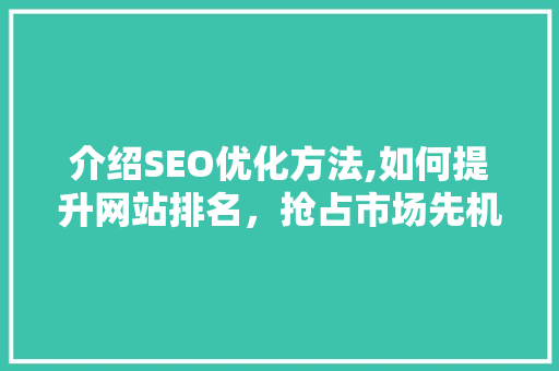 介绍SEO优化方法,如何提升网站排名，抢占市场先机