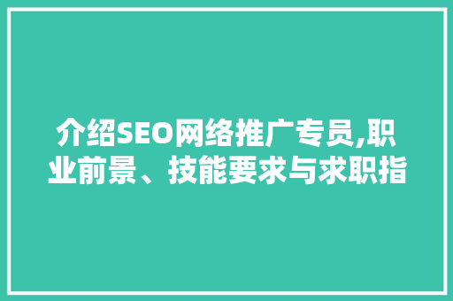 介绍SEO网络推广专员,职业前景、技能要求与求职指南
