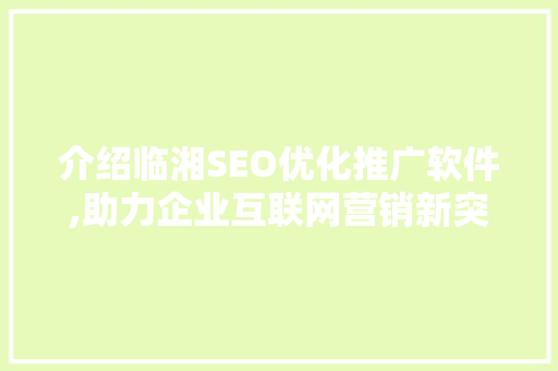 介绍临湘SEO优化推广软件,助力企业互联网营销新突破