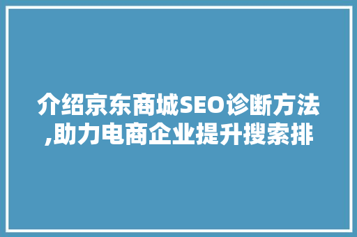 介绍京东商城SEO诊断方法,助力电商企业提升搜索排名与流量转化