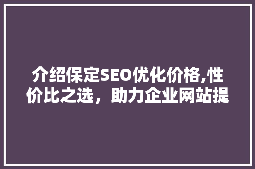 介绍保定SEO优化价格,性价比之选，助力企业网站提升排名